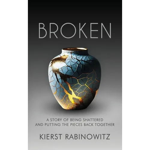 Broken: A Story of Being Shattered and Putting the Pieces Back Together - Hardcover