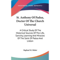 St. Anthony Of Padua, Doctor Of The Church Universal: A Critical Study Of The Historical Sources Of The Life, Sanctity, Learning And Miracles Of The S - Hardcover