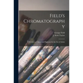 Field's Chromatography: a Treatise on Colours and Pigments for the Use of Artists - Paperback