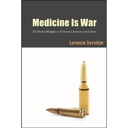 Medicine Is War: The Martial Metaphor in Victorian Literature and Culture - Hardcover