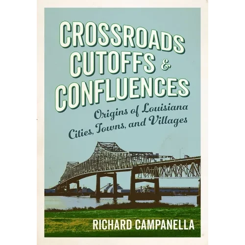 Crossroads, Cutoffs, and Confluences: Origins of Louisiana Cities, Towns, and Villages - Paperback