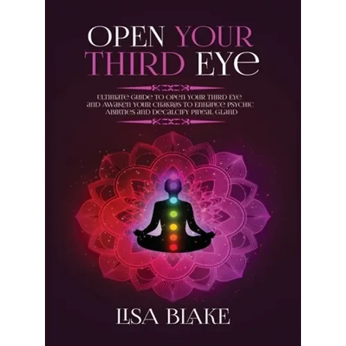 Open Your Third Eye: Ultimate Guide to Open Your Third Eye and Awaken Your Chakras to Enhance Psychic Abilities and Decalcify Pineal Gland - Hardcover