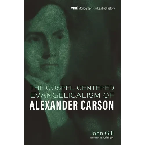 The Gospel-Centered Evangelicalism of Alexander Carson - Hardcover