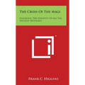 The Cross of the Magi: Unveiling the Greatest of All the Ancient Mysteries - Hardcover