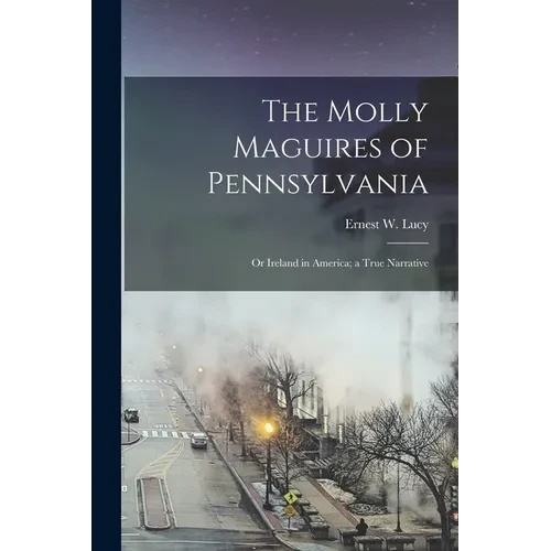 The Molly Maguires of Pennsylvania: Or Ireland in America; a True Narrative - Paperback