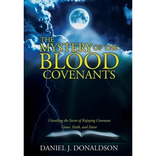 The Mystery of the Blood Covenants: Unveiling the Secret of Enjoying Covenant Grace, Faith, and Favor - Hardcover
