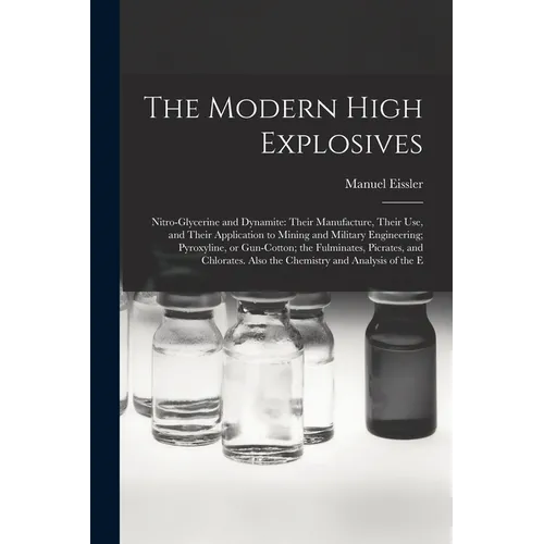 The Modern High Explosives: Nitro-glycerine and Dynamite: Their Manufacture, Their use, and Their Application to Mining and Military Engineering;