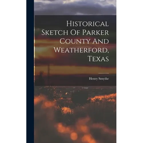 Historical Sketch Of Parker County And Weatherford, Texas - Hardcover