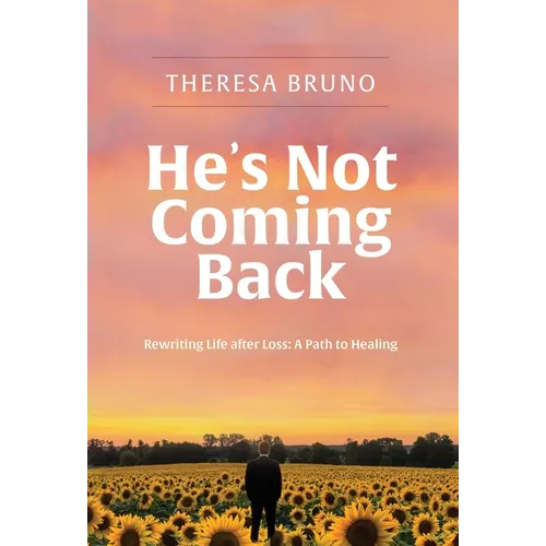 He's Not Coming Back: Rewriting Life after Loss: a Path to Healing