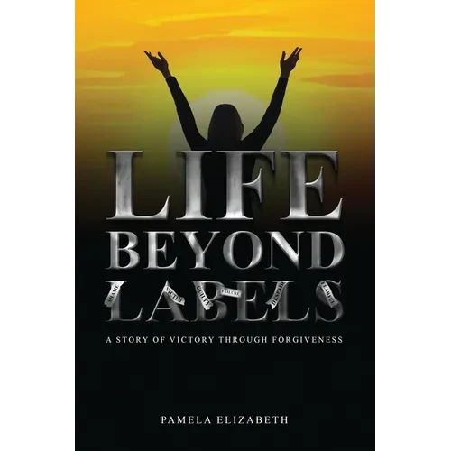 Life Beyond Labels: A Story of Victory through Forgiveness - Paperback