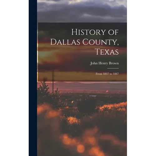 History of Dallas County, Texas: From 1837 to 1887 - Hardcover