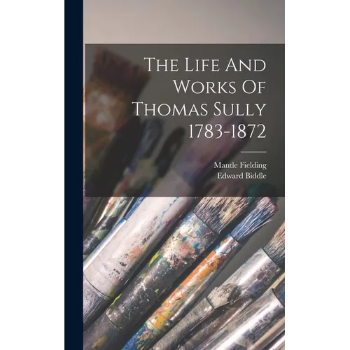 The Life And Works Of Thomas Sully 1783-1872