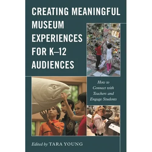 Creating Meaningful Museum Experiences for K-12 Audiences: How to Connect with Teachers and Engage Students - Paperback