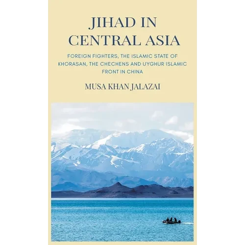 Jihad in Central Asia: Foreign Fighters, the Islamic State of Khorasan, the Chechens and Uyghur Islamic Front in China - Hardcover