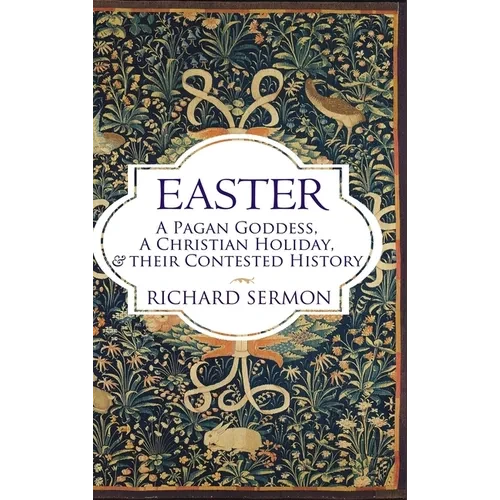 Easter: A Pagan Goddess, a Christian Holiday, and their Contested History - Hardcover