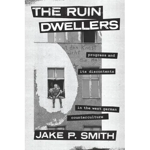 The Ruin Dwellers: Progress and Its Discontents in the West German Counterculture - Hardcover