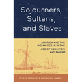 Sojourners, Sultans, and Slaves: America and the Indian Ocean in the Age of Abolition and Empire - Paperback