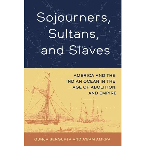 Sojourners, Sultans, and Slaves: America and the Indian Ocean in the Age of Abolition and Empire - Paperback