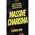 Massive Charisma: Small Talk, Charm, Likability, and How to Succeed With People - Paperback