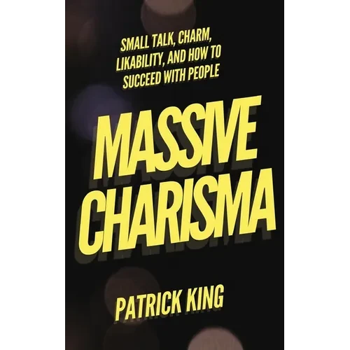 Massive Charisma: Small Talk, Charm, Likability, and How to Succeed With People - Paperback