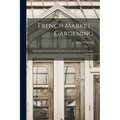 French Market-gardening: Including Practical Details of "intensive Cultivation" for English Growers - Paperback