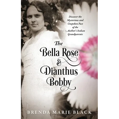 The Bella Rose & Dianthus Bobby: Discover the Mysterious and Unspoken Past of the Author's Italian Grandparents - Paperback