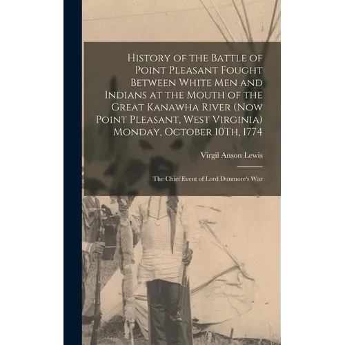 History of the Battle of Point Pleasant Fought Between White Men and Indians at the Mouth of the Great Kanawha River (Now Point Pleasant, West Virgini - Hardcover