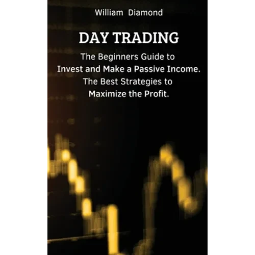 Day Trading: The Beginners Guide to Invest and Make a Passive Income. The Best Strategies to Maximize the Profit. - Hardcover