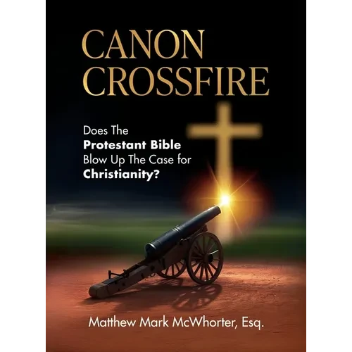Canon Crossfire: Does The Protestant Bible Blow Up The Case for Christianity? - Hardcover