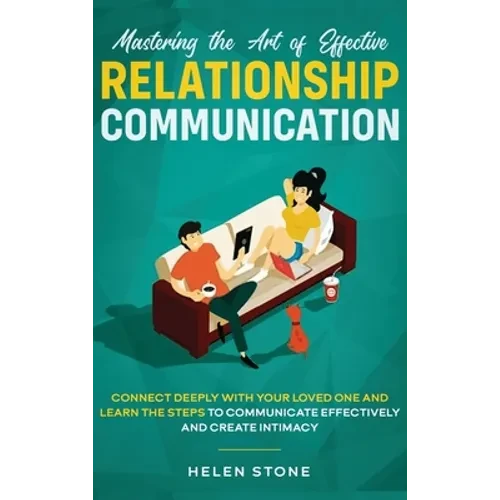 Mastering the Art of Effective Relationship Communication: Connect Deeply with Your Loved One and Learn the Steps to Communicate Effectively and Creat - Hardcover