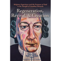 Regeneration, Revival, and Creation: Religious Experience and the Purposes of God in the Thought of Jonathan Edwards - Hardcover