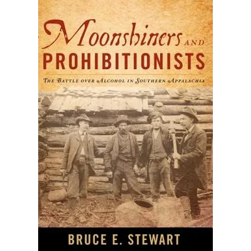 Moonshiners and Prohibitionists: The Battle Over Alcohol in Southern Appalachia - Hardcover