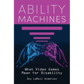 Ability Machines: What Video Games Mean for Disability - Hardcover