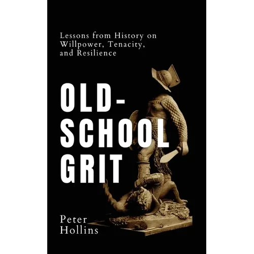 Old-School Grit: Lessons from History on Willpower, Tenacity, and Resilience - Paperback