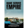 Home Service Empire: How I Built, Scaled, and Sold a Family of Businesses Worth Over $100 Million - Hardcover