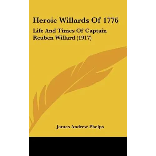 Heroic Willards Of 1776: Life And Times Of Captain Reuben Willard (1917) - Hardcover