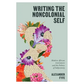 Writing the Noncolonial Self: Modern African Literatures and the Politics of Subjectivity - Paperback