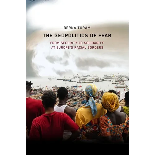 The Geopolitics of Fear: From Security to Solidarity at Europe's Racial Borders - Hardcover