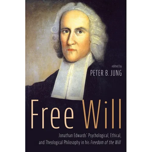 Free Will: Jonathan Edwards' Psychological, Ethical, and Theological Philosophy in His Freedom of the Will - Paperback