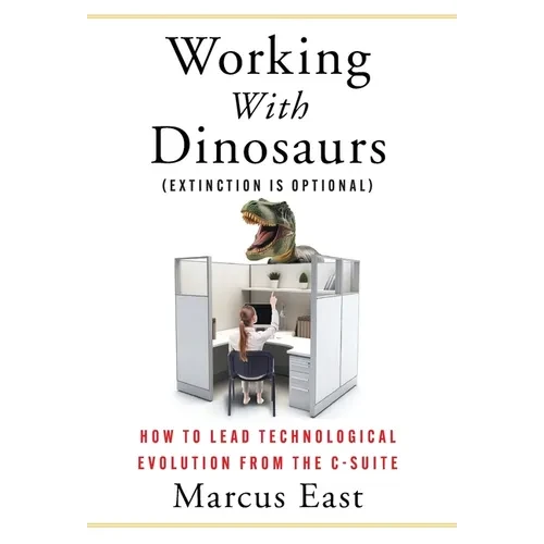 Working with Dinosaurs: How to Lead Technological Evolution from the C-Suite - Hardcover