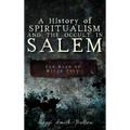 A History of Spiritualism and the Occult in Salem: The Rise of Witch City - Hardcover