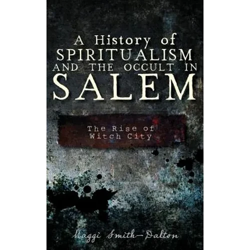 A History of Spiritualism and the Occult in Salem: The Rise of Witch City - Hardcover