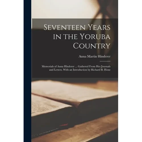Seventeen Years in the Yoruba Country: Memorials of Anna Hinderer ... Gathered From Her Journals and Letters. With an Introduction by Richard B. Hone - Paperback