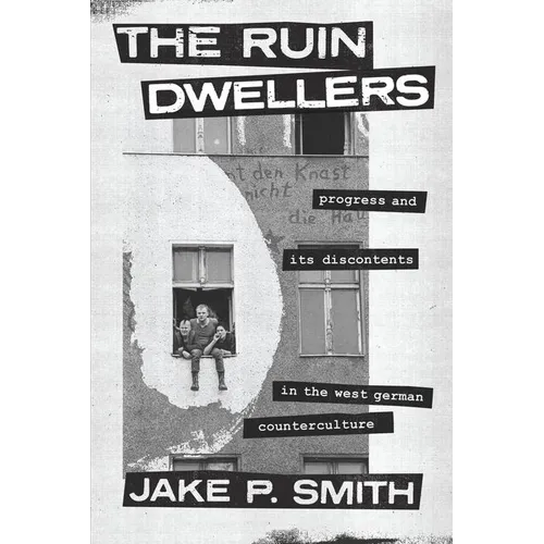 The Ruin Dwellers: Progress and Its Discontents in the West German Counterculture