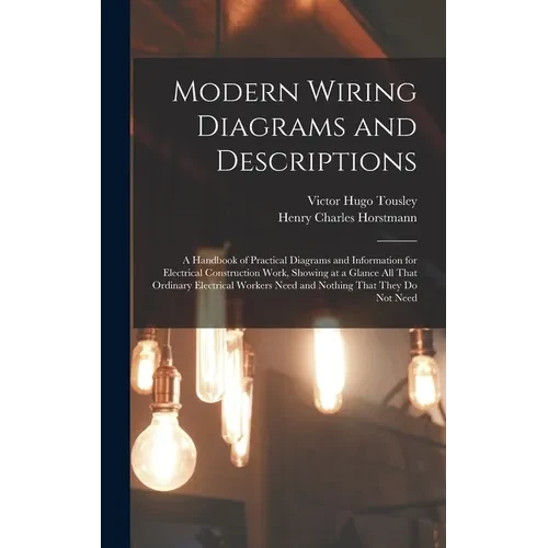 Modern Wiring Diagrams and Descriptions: A Handbook of Practical Diagrams and Information for Electrical Construction Work, Showing at a Glance All Th - Hardcover