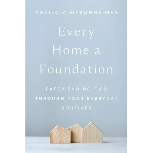 Every Home a Foundation: Experiencing God Through Your Everyday Routines - Paperback