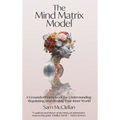 The Mind Matrix Model: A Grounded Framework for Understanding, Regulating, and Healing Your Inner World - Hardcover
