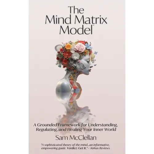 The Mind Matrix Model: A Grounded Framework for Understanding, Regulating, and Healing Your Inner World - Hardcover
