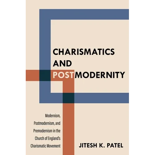 Charismatics and Postmodernity: Modernism, Postmodernism, and Premodernism in the Church of England's Charismatic Movement - Paperback
