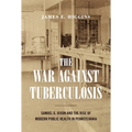 The War Against Tuberculosis: Samuel G. Dixon and the Rise of Modern Public Health in Pennsylvania - Paperback